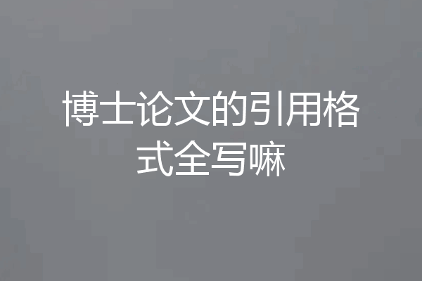 博士论文的引用格式全写嘛