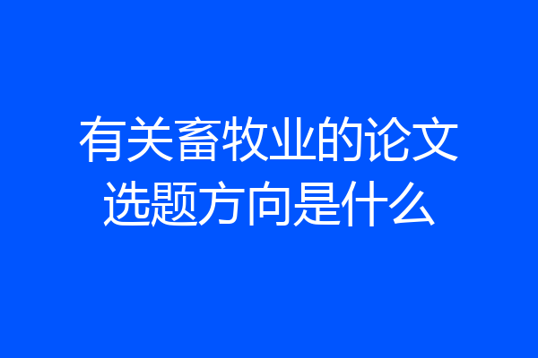 有关畜牧业的论文选题方向是什么