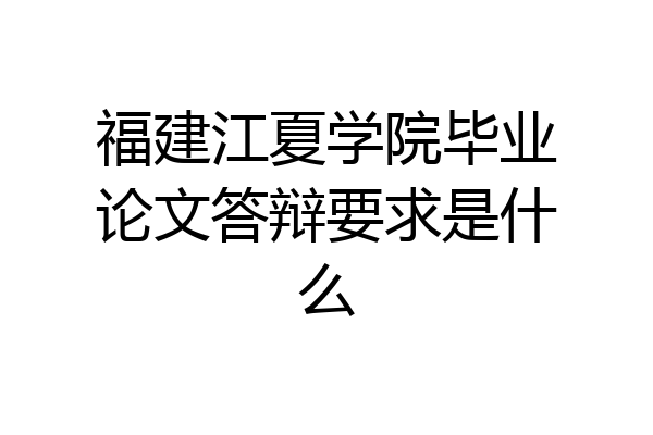 福建江夏学院毕业论文答辩要求是什么