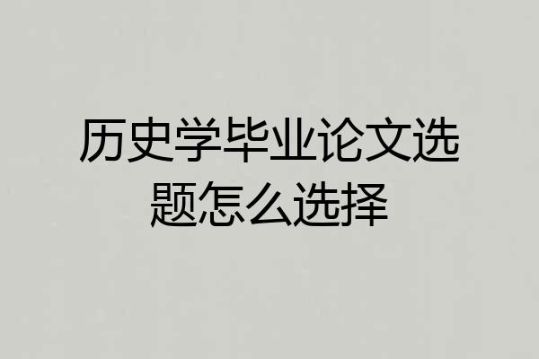 历史学毕业论文选题怎么选择
