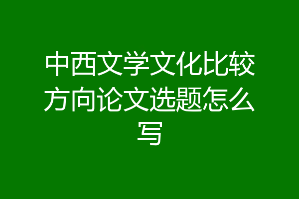中西文学文化比较方向论文选题怎么写