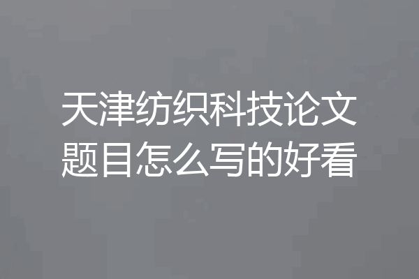 天津纺织科技论文题目怎么写的好看