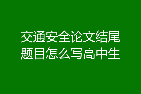 交通安全论文结尾题目怎么写高中生
