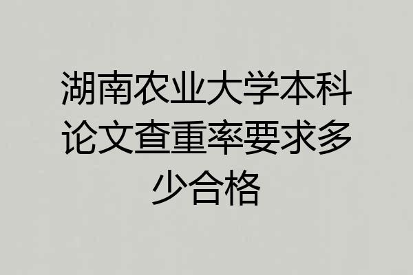 湖南农业大学本科论文查重率要求多少合格