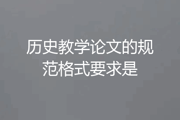 历史教学论文的规范格式要求是