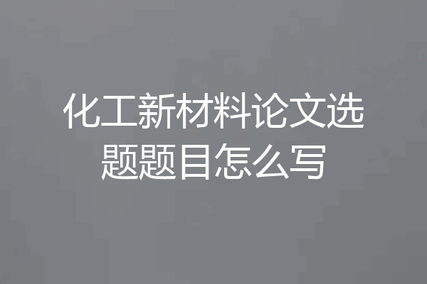 化工新材料论文选题题目怎么写