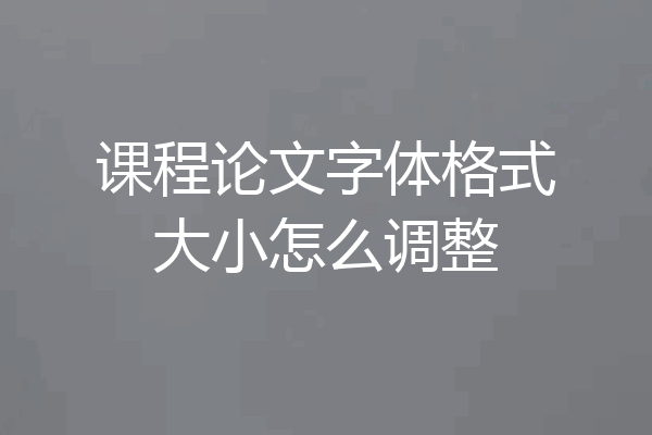 课程论文字体格式大小怎么调整