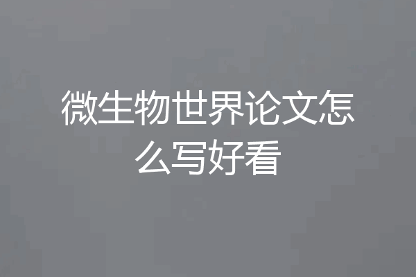 微生物世界论文怎么写好看