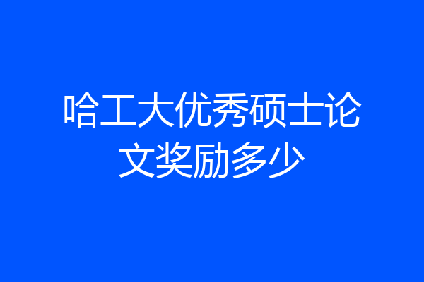 哈工大优秀硕士论文奖励多少