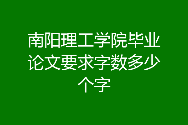 南阳理工学院毕业论文要求字数多少个字