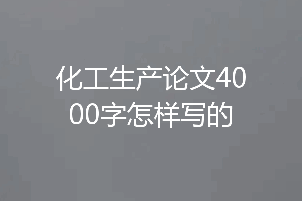化工生产论文4000字怎样写的