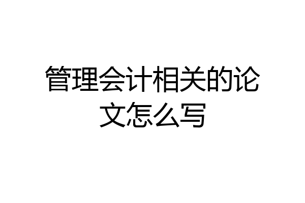 管理会计相关的论文怎么写