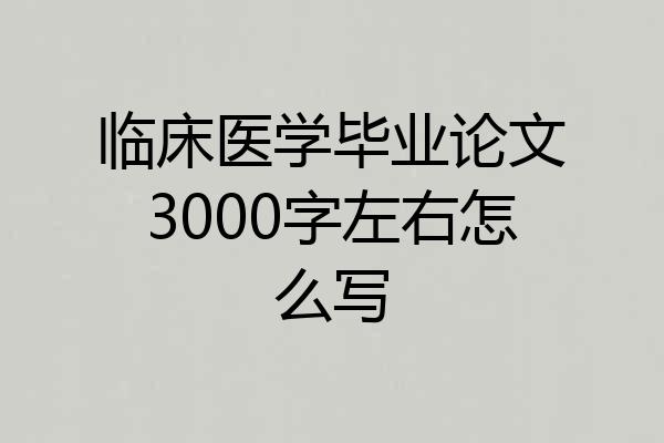 临床医学毕业论文3000字左右怎么写
