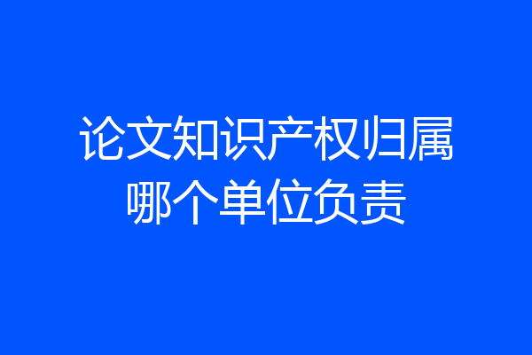 论文知识产权归属哪个单位负责