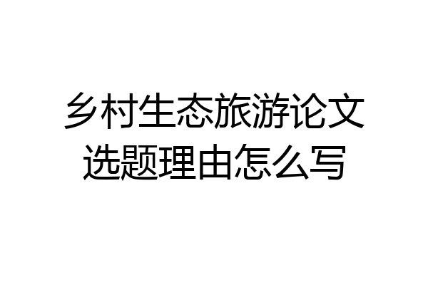 乡村生态旅游论文选题理由怎么写