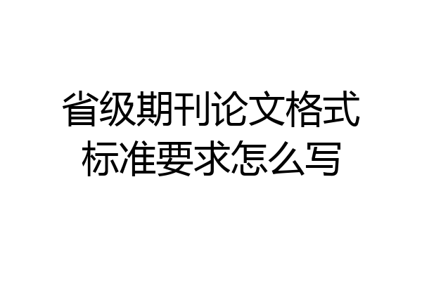 省级期刊论文格式标准要求怎么写