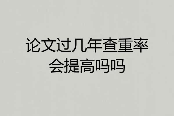 论文过几年查重率会提高吗吗