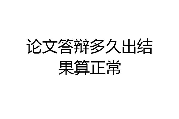 论文答辩多久出结果算正常