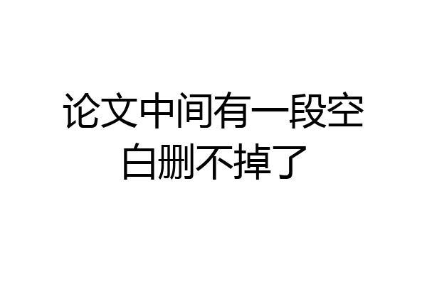 论文中间有一段空白删不掉了