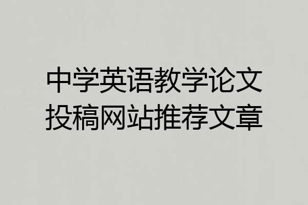 中学英语教学论文投稿网站推荐文章