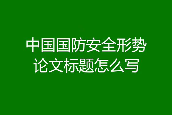 中国国防安全形势论文标题怎么写