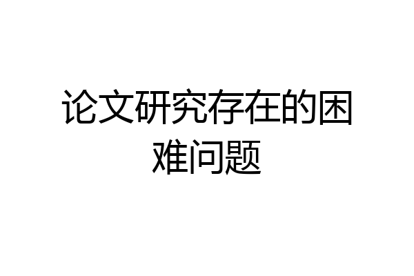 论文研究存在的困难问题