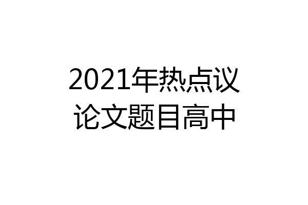 2021年热点议论文题目高中