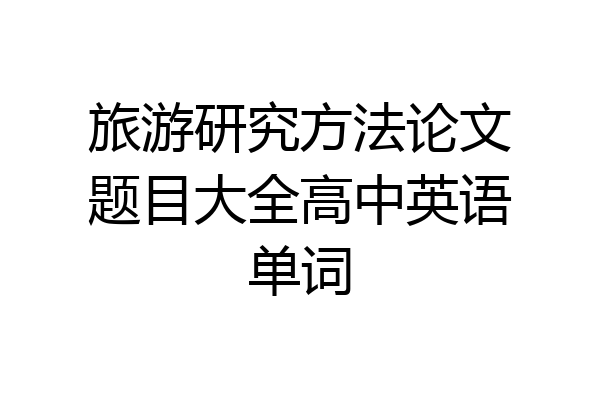 旅游研究方法论文题目大全高中英语单词