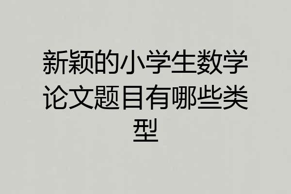 新颖的小学生数学论文题目有哪些类型