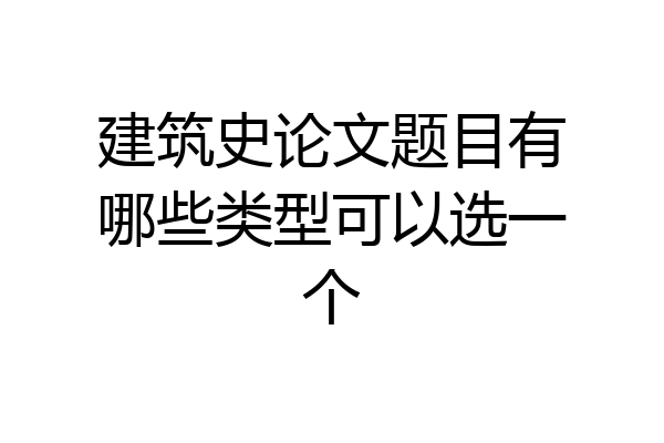 建筑史论文题目有哪些类型可以选一个