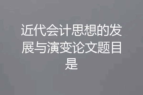 近代会计思想的发展与演变论文题目是