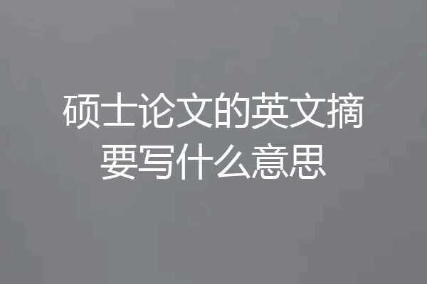 硕士论文的英文摘要写什么意思