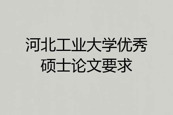 河北工业大学优秀硕士论文要求