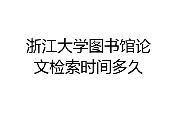 浙江大学图书馆论文检索时间多久