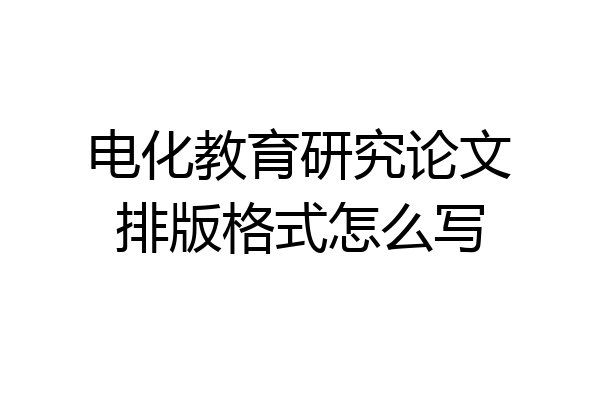 电化教育研究论文排版格式怎么写