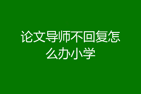 论文导师不回复怎么办小学