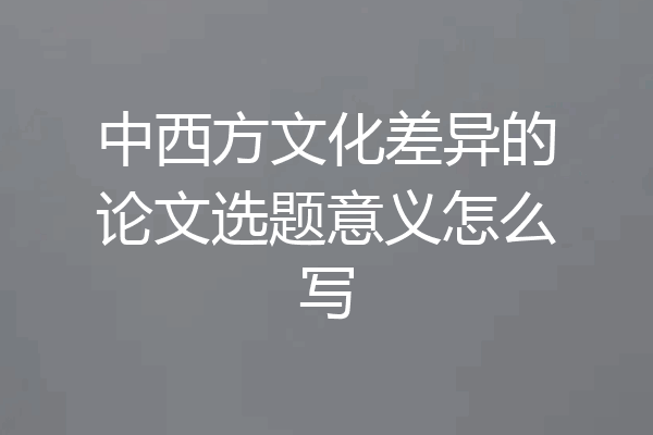 中西方文化差异的论文选题意义怎么写