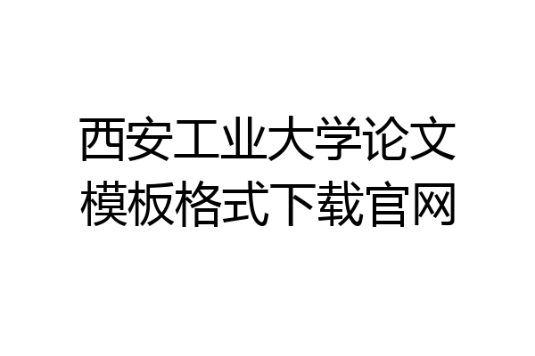 西安工业大学论文模板格式下载官网