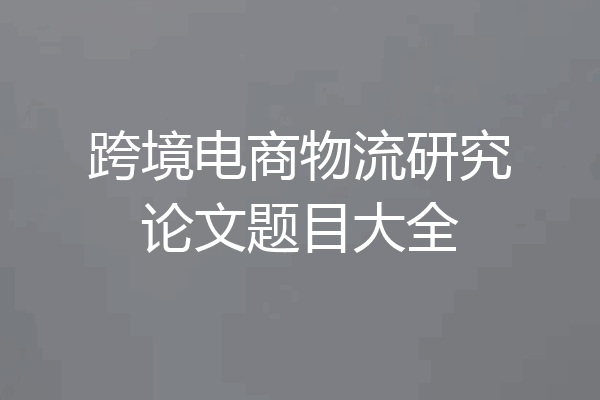 跨境电商物流研究论文题目大全