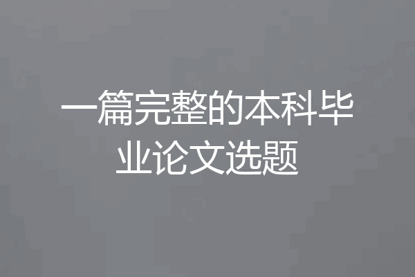 一篇完整的本科毕业论文选题