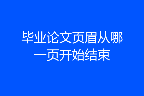 毕业论文页眉从哪一页开始结束