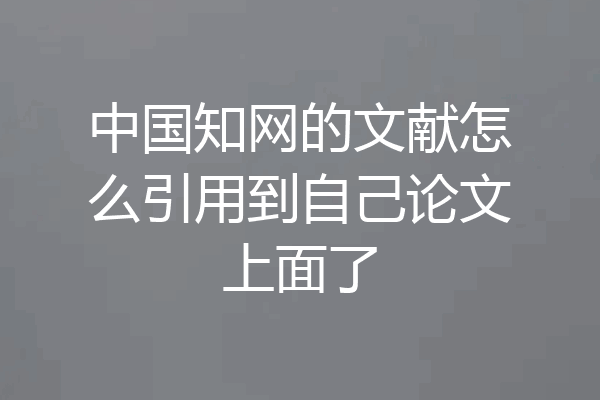 中国知网的文献怎么引用到自己论文上面了