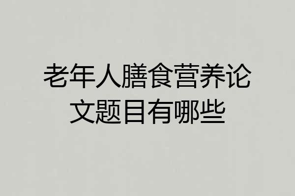 老年人膳食营养论文题目有哪些