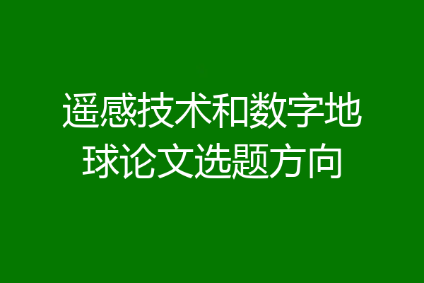 遥感技术和数字地球论文选题方向