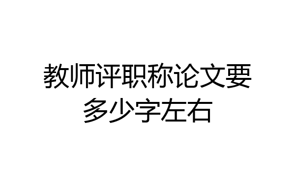 教师评职称论文要多少字左右