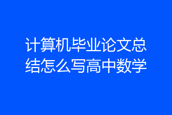 计算机毕业论文总结怎么写高中数学