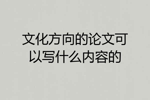 文化方向的论文可以写什么内容的