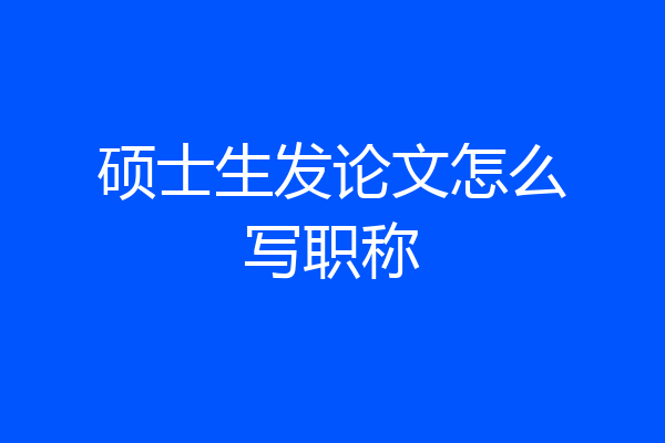 硕士生发论文怎么写职称