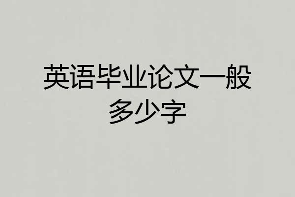 英语毕业论文一般多少字