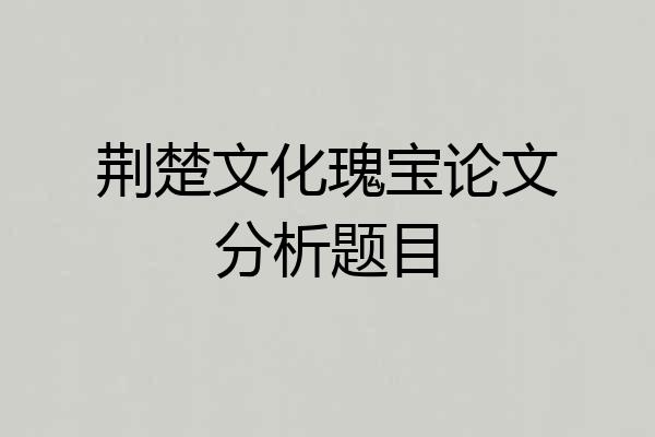 荆楚文化瑰宝论文分析题目